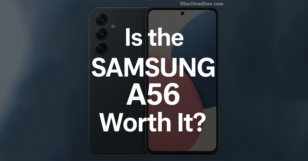 Is the Samsung A56 Worth It? What You Need to Know First - Blue Headline