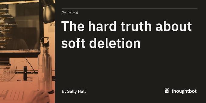 The hard truth about soft deletion by Sally Hall