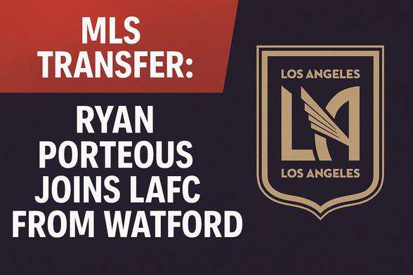 MLS Transfer: Ryan Porteous Joins LAFC from Watford